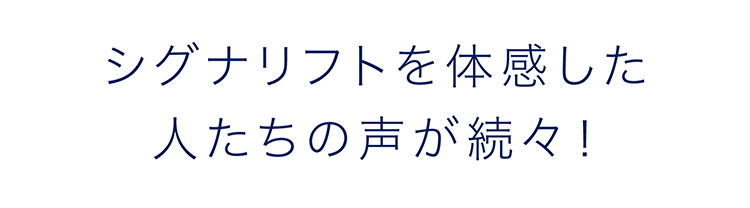 シグナリフトを体感した人たちの声が続々！