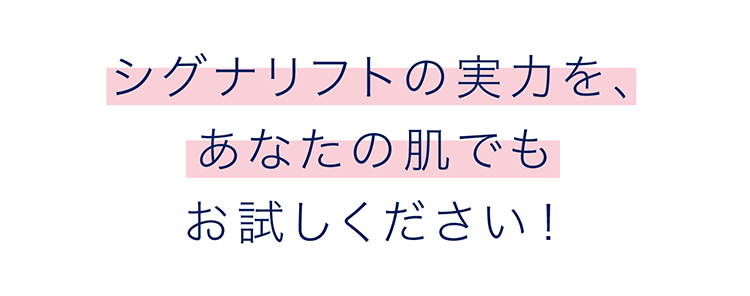 シグナリフトの実力を、あなたの肌でもお試しください！